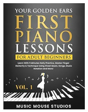 Your Golden Ears: First Piano Lessons for Adult Beginners Vol. 1